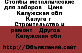 Столбы металлические для заборов › Цена ­ 510 - Калужская обл., Калуга г. Строительство и ремонт » Другое   . Калужская обл.